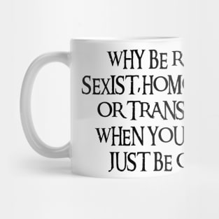 Why Be Racist Sexist Homophobic Mug